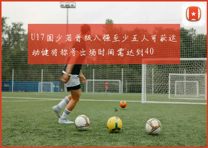 U17国少若晋级八强至少五人可获运动健将称号出场时间需达到40