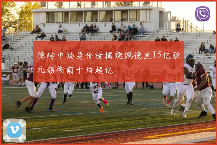 德转中场身价榜揭晓佩德里15亿欧元领衔前十均超亿