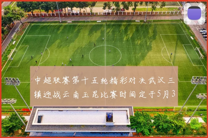 中超联赛第十五轮精彩对决武汉三镇迎战云南玉昆比赛时间定于5月31日19时35分