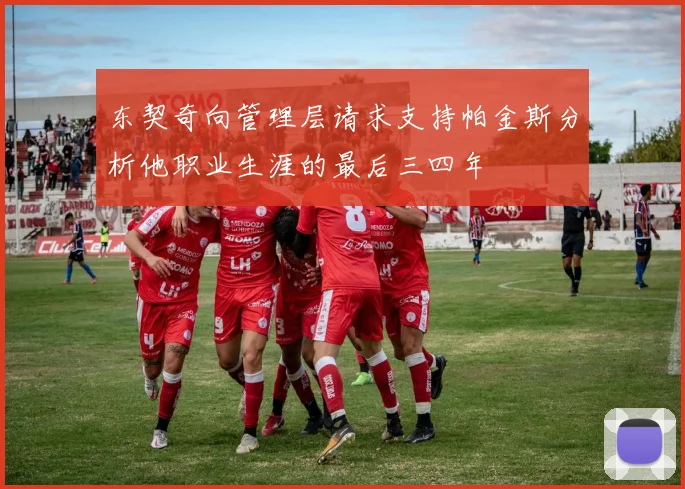 东契奇向管理层请求支持帕金斯分析他职业生涯的最后三四年
