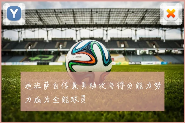 迪班萨自信兼具助攻与得分能力努力成为全能球员
