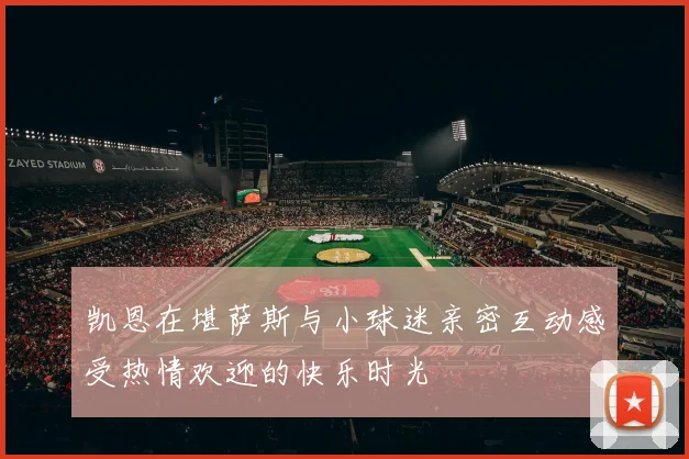 凯恩在堪萨斯与小球迷亲密互动感受热情欢迎的快乐时光