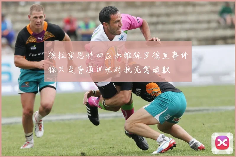 德拉富恩特回应加维踩罗德里事件称只是普通训练对抗无需道歉