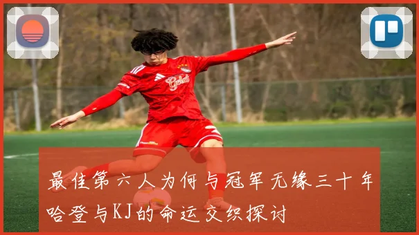 最佳第六人为何与冠军无缘三十年哈登与KJ的命运交织探讨