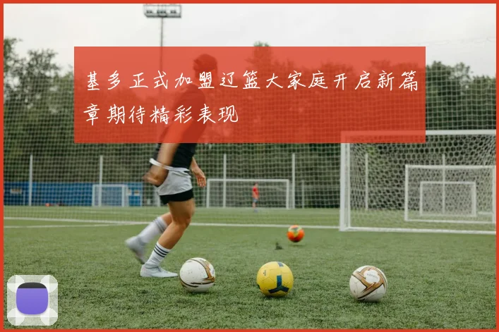 基多正式加盟辽篮大家庭开启新篇章期待精彩表现